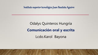 Odalys Quinteros Hungría
Comunicación oral y escrita
Lcdo.Karol Bayona
Institutosuperior tecnológico Juan Bautista Aguirre
 