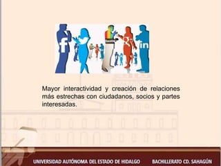 Mayor interactividad y creación de relaciones
más estrechas con ciudadanos, socios y partes
interesadas.
 