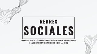 SOCIALES
REDRES
INTEGRANTES: CARLOS SANTIAGO RIVERA HERNÁNDEZ
Y LUIS ERNESTO SANCHEZ HERNÁNDEZ
 