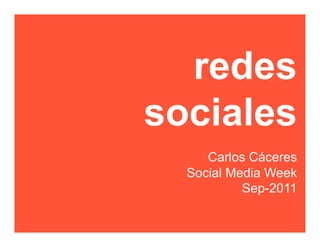 redes
sociales
     Carlos Cáceres
  Social Media Week
           Sep-2011
 