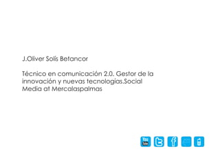 J.Oliver Solís Betancor

Técnico en comunicación 2.0. Gestor de la
innovación y nuevas tecnologías.Social
Media at Mercalaspalmas
 