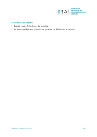 Las Redes Sociales en Internet 166
Estadísticas en España:
 Cuenta ya con 8,5 millones de usuarios.
 Perfecto equilibrio entre hombres y mujeres, un 52% frente a un 48%.
 
