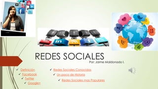 REDES SOCIALESPor: Jaime Maldonado I.
 Definición
 Facebook
 Twitter
 Google+
 Redes Sociales Conocidas
 Un poco de Historia
 Redes Sociales mas Populares
 
