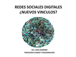 REDES SOCIALES DIGITALES ¿NUEVOS VINCULOS? Dra. AUXI SCARANO PSICOLOGO CLINICO Y PSICOANALISTA 