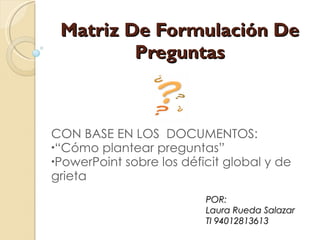 Matriz De Formulación De Preguntas ,[object Object],[object Object],[object Object],POR: Laura Rueda Salazar TI 94012813613 