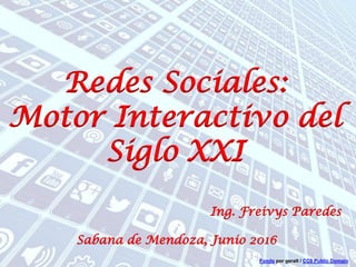 Redes Sociales:
Motor Interactivo del
Siglo XXI
Ing. Freivys Paredes
Sabana de Mendoza, Junio 2016
Fondo por geralt / CC0 Public Domain
 