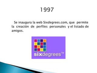 Se inaugura la web Sixdegrees.com, que permite
la creación de perfiles personales y el listado de
amigos.
 