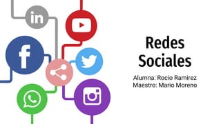 Redes
Sociales
Alumna: Rocio Ramirez
Maestro: Mario Moreno
 