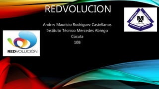 REDVOLUCION
Andres Mauricio Rodriguez Castellanos
Instituto Técnico Mercedes Abrego
Cúcuta
10B
 