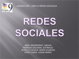ASIGNATURA:  WEB 2.0 REDES SOCIALES ABRIL MONSERRAT, MIGUEL BARRIGA GALEANO, ESTÍBALIZ  BURILLO CASALE, MARÍA EUGENIA PEÑA CASAS, JUANA MARÍA  