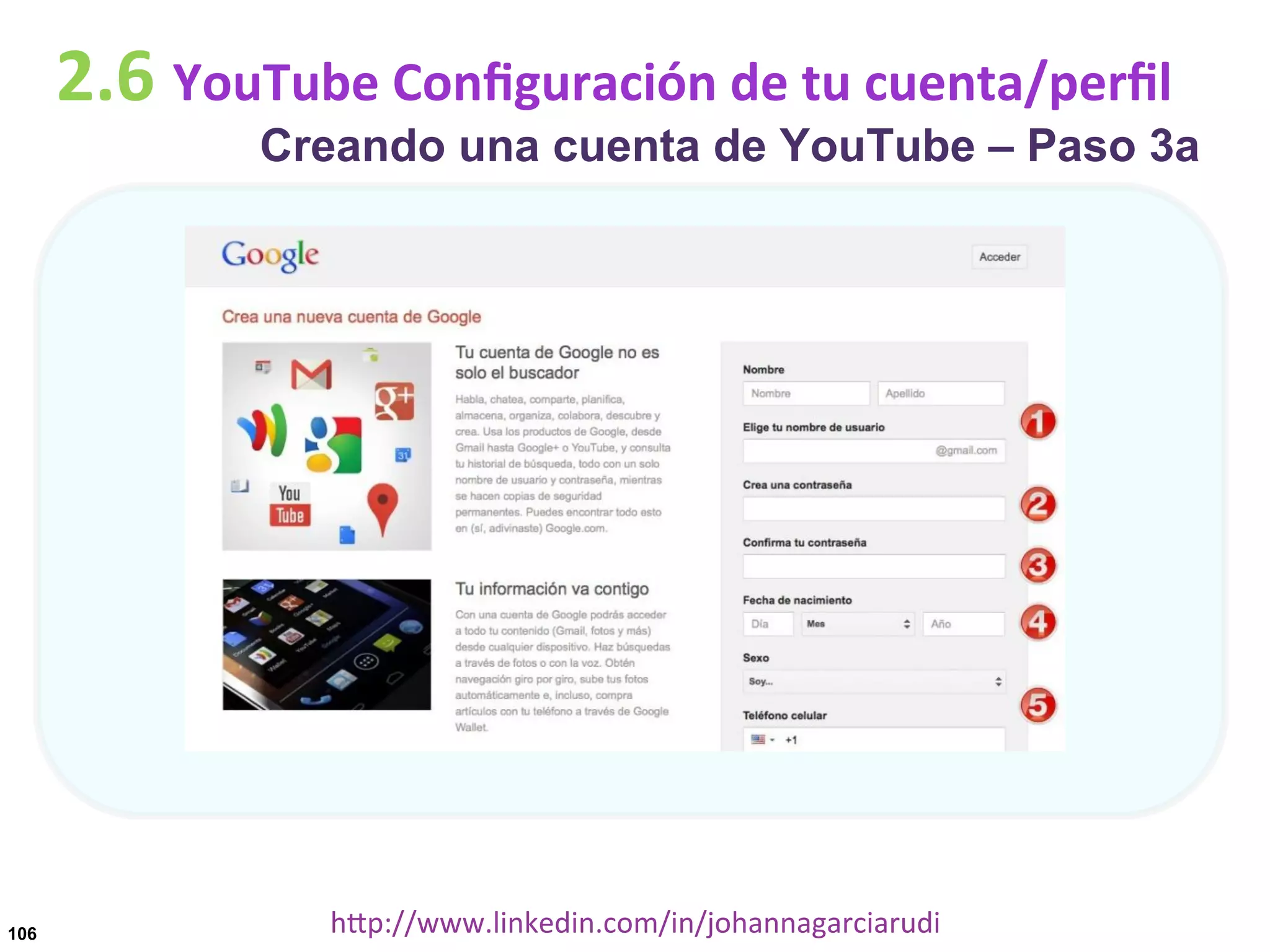 2.6	
  YouTube	
  Conﬁguración	
  de	
  tu	
  cuenta/perﬁl

Creando una cuenta de YouTube – Paso 3a

106

hDp://www.linkedin.com/in/johannagarciarudi	
  

 