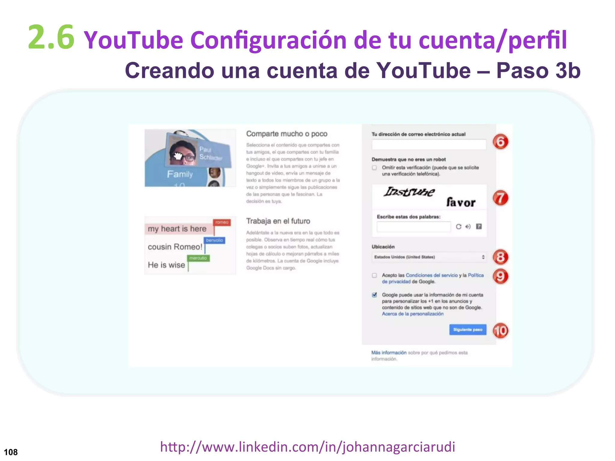 2.6	
  YouTube	
  Conﬁguración	
  de	
  tu	
  cuenta/perﬁl

Creando una cuenta de YouTube – Paso 3b

108

hDp://www.linkedin.com/in/johannagarciarudi	
  

 