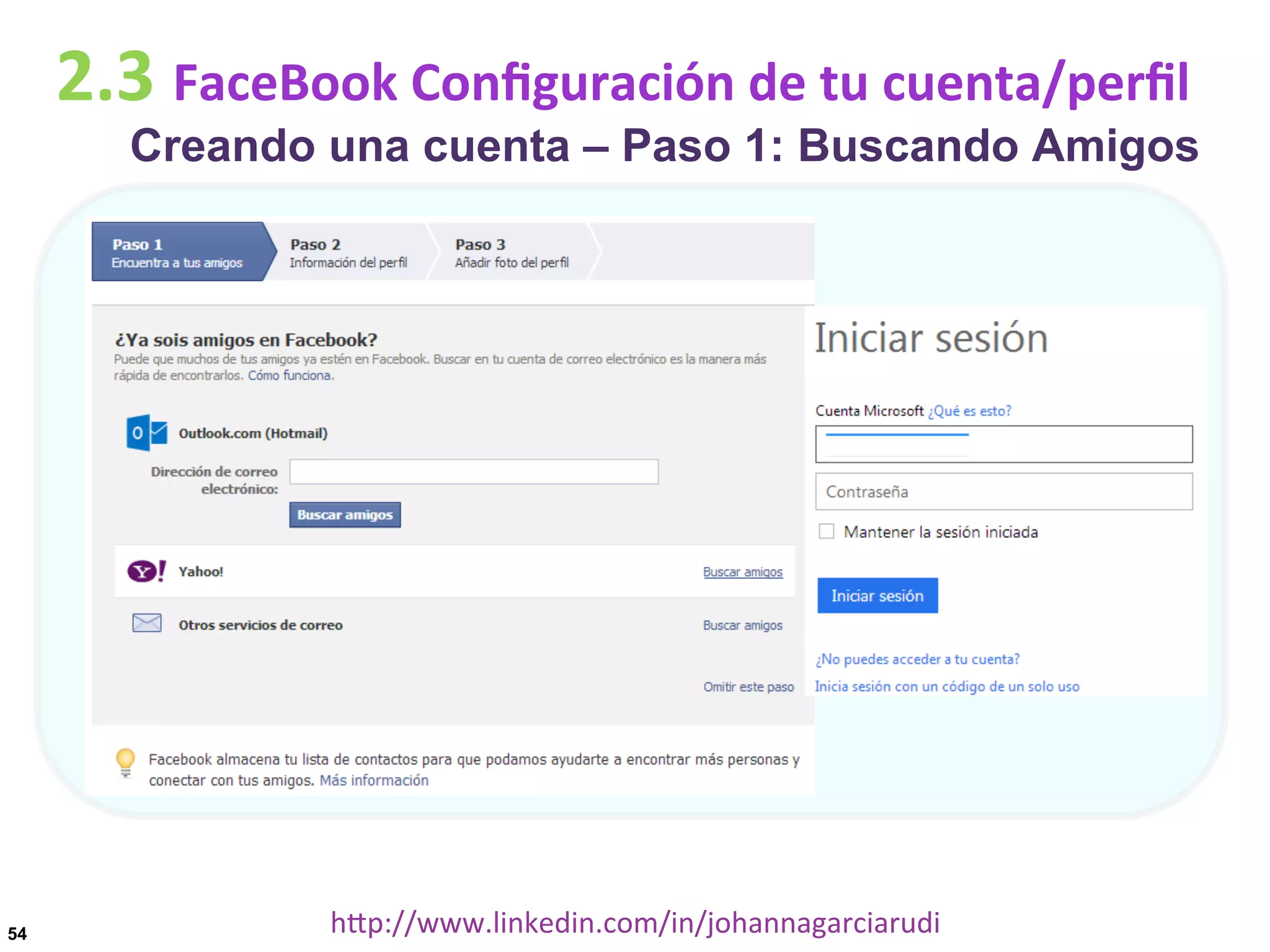 2.3	
  FaceBook	
  Conﬁguración	
  de	
  tu	
  cuenta/perﬁl

Creando una cuenta – Paso 1: Buscando Amigos

54

hDp://www.linkedin.com/in/johannagarciarudi	
  

 