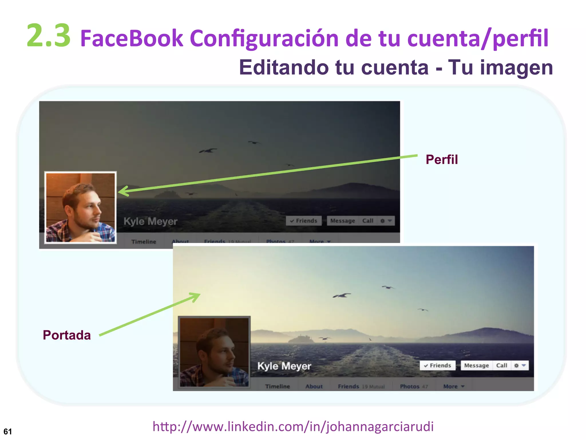 2.3	
  FaceBook	
  Conﬁguración	
  de	
  tu	
  cuenta/perﬁl

Editando tu cuenta - Tu imagen

Perfil

Portada

61

hDp://www.linkedin.com/in/johannagarciarudi	
  

 
