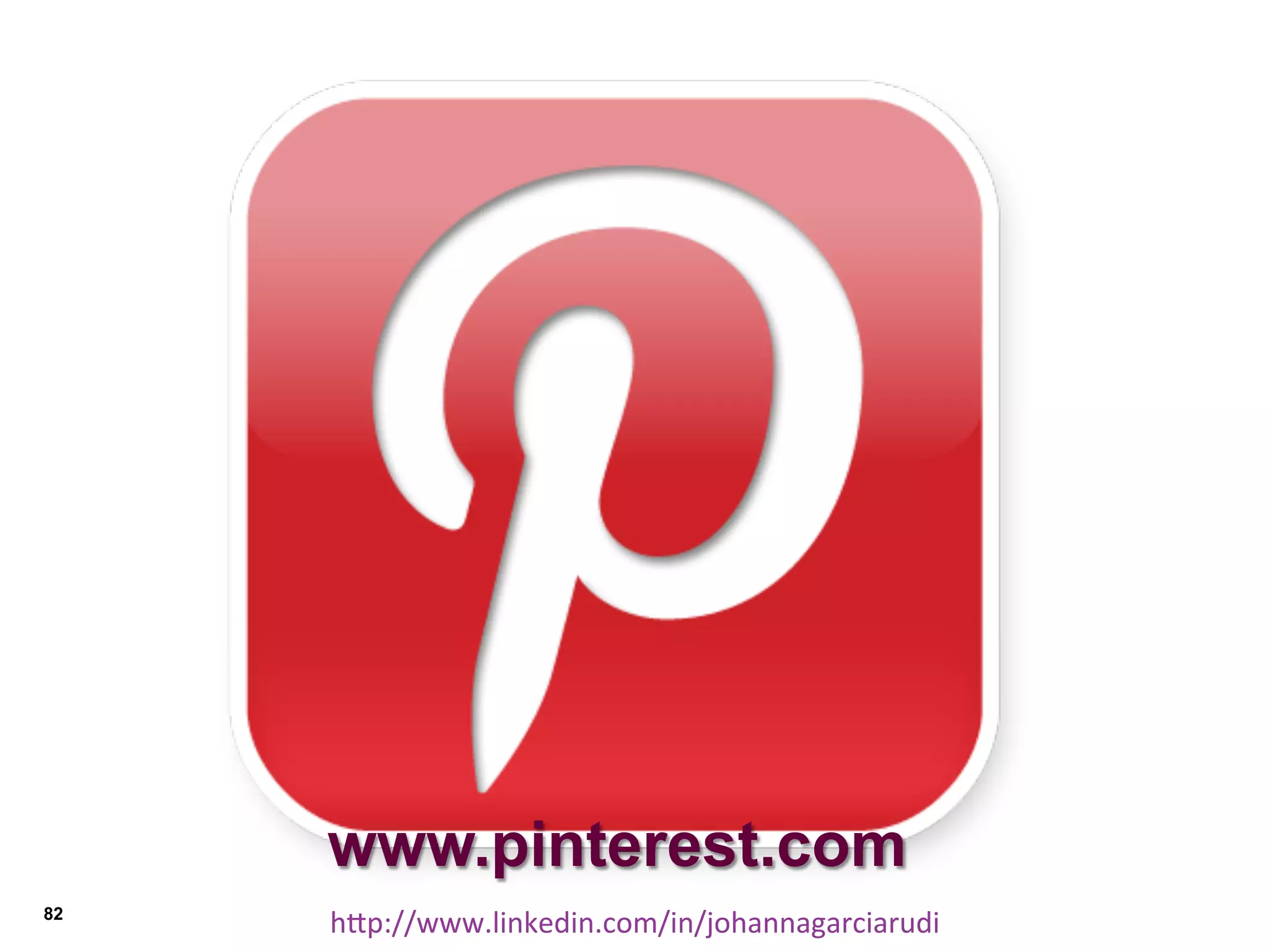 www.pinterest.com
82

hDp://www.linkedin.com/in/johannagarciarudi	
  

 
