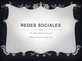 Redes sociales Por: Diego Alejandro Chavarria Christian Camilio Londoño Torres 