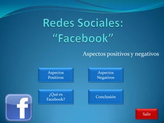 Aspectos positivos y negativos


Aspectos         Aspectos
Positivos        Negativos



 ¿Qué es
                 Conclusión
Facebook?


                                   Salir
 