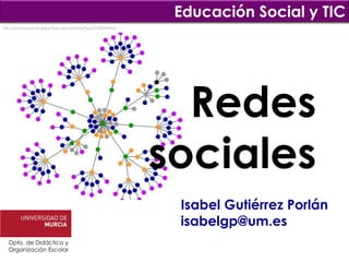 Educación Social y TIC
Por Cocoa Dream en www.flickr.com/photos/haoli/218599341/




                                                              Redes
                                                            sociales
                                                             Isabel Gutiérrez Porlán
                                                             isabelgp@um.es
  Dpto. de Didáctica y
  Organización Escolar
 
