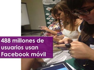 488 millones de
usuarios usan
Facebook móvil
 