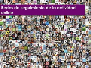 Redes de seguimiento de la actividad
online




                     Por Brajeshwar en www.flickr.com/photos/brajeshwar/3428525318/
 