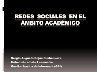 Sergio Augusto Rojas Simbaqueva
Uniminuto sibate I semestre
Gestion basica de informacio(GBI)
 