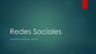 Redes Sociales 
DAMARIS GONZÁLEZ VARGAS 
 