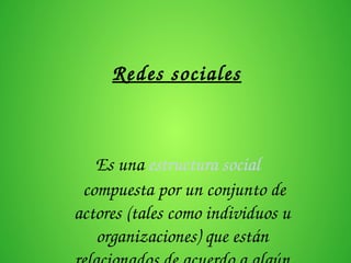 Redes sociales
 Es una estructura social
 compuesta por un conjunto de 
actores (tales como individuos u 
organizaciones) que están 
 