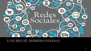 REDES SOCIALES
LUIS MIGUEL HERMOSO GONZALO
1
 