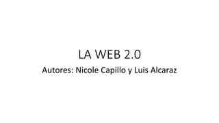 LA WEB 2.0
Autores: Nicole Capillo y Luis Alcaraz
 