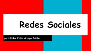 Redes Sociales
por:Héctor Fabio Arango Criollo
 