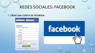 REDES SOCIALES: FACEBOOK
2. CREAR UNA CUENTA DE FACEBOOK:
 