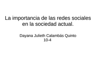 La importancia de las redes sociales
en la sociedad actual.
Dayana Julieth Calambás Quinto
10-4
 