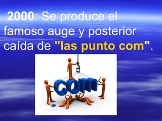   2000 : Se produce el famoso auge y posterior caída de  "las  punto  com " .  