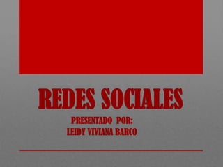 REDES SOCIALES
   PRESENTADO POR:
  LEIDY VIVIANA BARCO
 