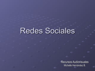 Redes Sociales


          Recursos Audiovisuales
            Michelle Hernández B.
 