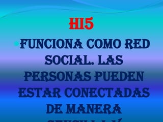 Hi5
Funciona como red
    social. Las
 personas pueden
estar conectadas
    de manera
 