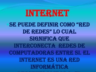 Internet
se puede definir Como “red
    de redes” lo Cual
      significa que
 interconecta redes de
computadoras entre si. El
   internet es una red
       informática
 