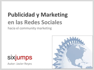 Publicidad y Marketing en las Redes Sociales hacia el community marketing Autor: Javier Reyes 