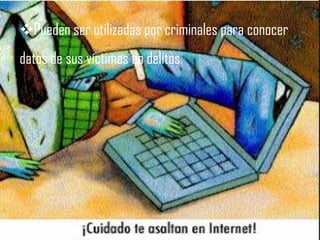 Pueden ser utilizadas por criminales para conocer
datos de sus víctimas en delitos.
 