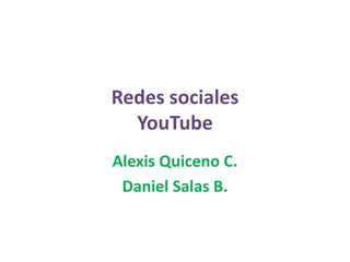 Redes sociales
YouTube
Alexis Quiceno C.
Daniel Salas B.

 