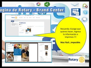 agina de R otary – B rand C enteragina de R otary – B rand C enter
Recuerda: Escoge que
quieres hacer, ingresa
la información e
imprimes !!!
Mas Fácil…Imposible.
 