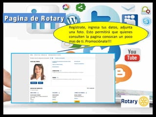 Pagina de R otaryPagina de R otary
Regístrate, ingresa tus datos, adjunta
una foto. Esto permitirá que quienes
consulten la pagina conozcan un poco
mas de ti. Promociónate!!!
 