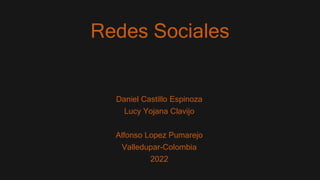 Redes Sociales
Daniel Castillo Espinoza
Lucy Yojana Clavijo
Alfonso Lopez Pumarejo
Valledupar-Colombia
2022
 