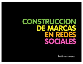 CONSTRUCCION
   DE MARCAS
     EN REDES
     SOCIALES
        Por @nestorcarrasco
 