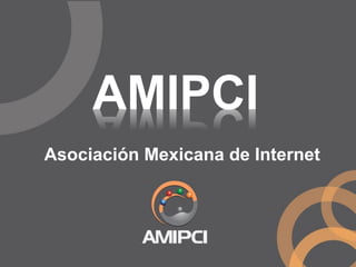 AMIPCI
Asociación Mexicana de Internet
 