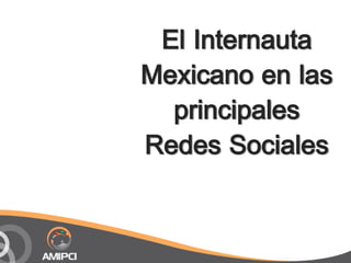 El Internauta
Mexicano en las
  principales
Redes Sociales
 