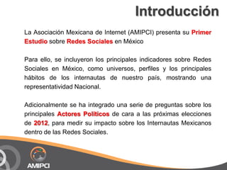 Introducción<br />La Asociación Mexicana de Internet (AMIPCI) presenta su Primer Estudio sobre Redes Socialesen México<br ...