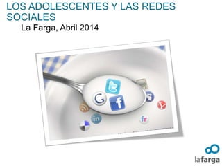 LOS ADOLESCENTES Y LAS REDES
SOCIALES
La Farga, Abril 2014
 