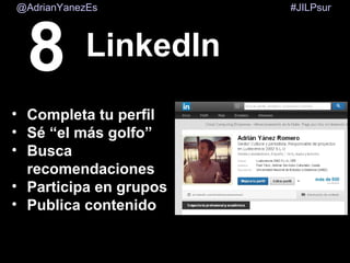 #JILPsur@AdrianYanezEs
LinkedIn
• Completa tu perfil
• Sé “el más golfo”
• Busca
recomendaciones
• Participa en grupos
• Publica contenido
8
 