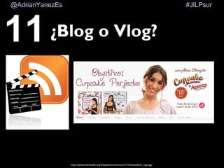 #JILPsur@AdrianYanezEs
¿Blog o Vlog?
http://upload.wikimedia.org/wikipedia/commons/e/e1/Videopodcast_logo.jpg/
11
 